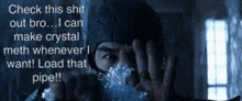 a man in a mask says check this shit out bro i can make crystal meth whenever i want ! load that pipe !