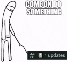 a black and white drawing of a man with the words come on do something written on it .
