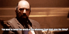 a bald man in a suit and tie says " you want to tempt the wrath of the whatever from high stop the thing "