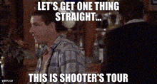 a man in a plaid shirt and tie says let 's get one thing straight .. this is shooter 's tour .