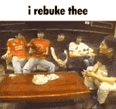 a group of people are sitting around a table with the words i rebuke thee on top