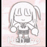 a black and white drawing of a girl with the words heh no in white letters