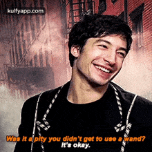 a man is smiling and saying " was it a pity you didn 't get to use a wand " .