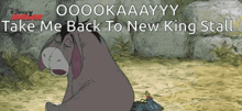 eeyore from winnie the pooh sits in the dirt with the words take me back to new king stall above him