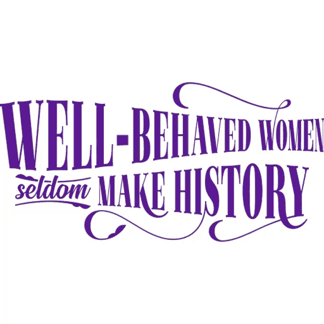 Well-Behaved Women Rarely Make History ~ Tumbler