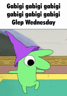 a green cartoon character wearing a purple hat says gabigi gabigi gabigi gabigi gabigi glep wednesday