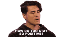 how do you stay so positive anthony padilla how are you positive how are you always happy how are you in a good mood