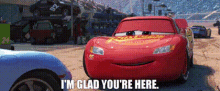 cars lightning mcqueen im glad youre here i am glad you are here glad youre here