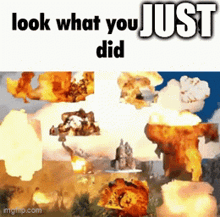 a picture of a collage of explosions with the caption look what you just did