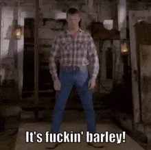 a man in a plaid shirt and jeans says it 's fuckin barley