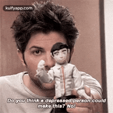 a man is holding a doll in his hand and saying `` do you think a depressed person could make this ? no! ''