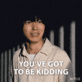 a picture of a man with the words " you 've got to be kidding " on it