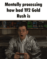 a man playing a video game with the words mentally processing how bad tf2 gold rush is below him