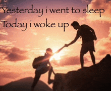 a man helping another man climb a mountain with the words yesterday i went to sleep today i woke up behind them