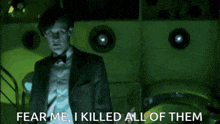 a man in a suit says " fear me i killed all of them " in a dark room