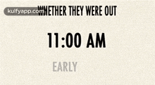 a sign that says ' whether they were out 11:00 pm early or late ' on it