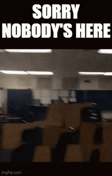 a blurry picture of a classroom with the words `` sorry nobody 's here ''