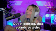 a woman wearing headphones is sitting in front of a microphone with the words out of context that sounds so weird above her