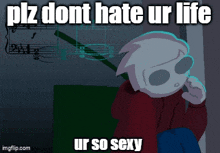 a picture of a cartoon character with the words plz dont hate ur life ur so sexy