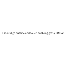 a white background with the words `` i should go outside and touch enabling grass ''