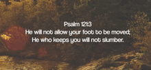 a bible verse from psalm 121 says he will not allow your foot to be moved and who keeps you will not slumber