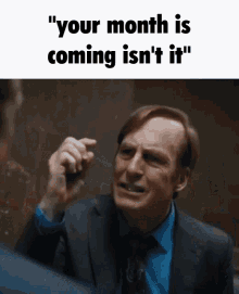 a man in a suit and tie says " your month is coming is n't it "