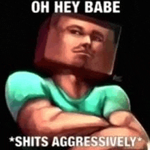 a man with a box on his head is standing with his arms crossed and says `` oh hey babe shits aggressively '' .