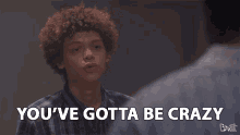 Youve Gotta Be Crazy Are You Serious GIF - Youve Gotta Be Crazy Are You Serious No Way GIFs