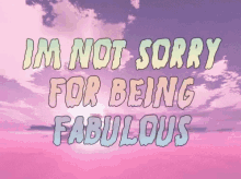 fabulous im not sorry im fabulous im awesome sorry not sorry