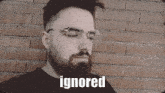 a man with glasses and a beard has the word ignored on the bottom