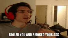a man wearing red headphones has the words rolled you and smoked your ass written below him