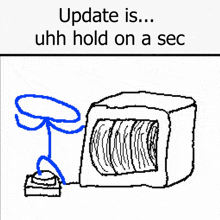 a drawing of a stick figure with the words update is uhh hold on a sec below it