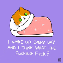 a cartoon of a cat laying in bed with the words i wake up every day and i think what the fucking fuck ?