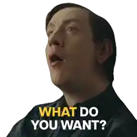 a man is asking what do you want