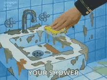a cartoon of a person cleaning a dirty sink with a sponge and the words `` your shower '' .