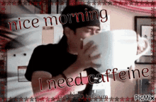 nice morning i need caffeine coffee big mug