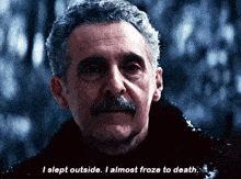 a man with a mustache says " i slept outside . i almost froze to death "