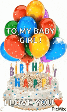 a birthday cake with balloons and candles and the words `` to my baby girl ! birthday happy i love you ''