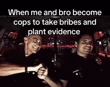 two police officers in a car with a caption that says " when me and bro become cops to take bribes and plant evidence