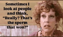 a woman with curly hair says " sometimes i look at people and think really ? that 's the sperm that won ? "