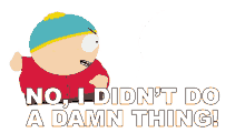no i didnt do a damn thing eric cartman i didnt do anything im innocent i did nothing