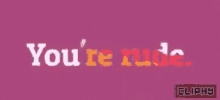 Youre Rude Cliphy GIF - Youre Rude Cliphy Attitude GIFs