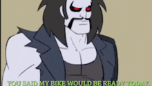 a cartoon of a man with red eyes and the words you said my bike would be ready today on the bottom