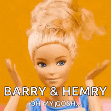 a barbie doll says barry & hemry oh my gosh ..