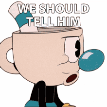 we should tell him mugman the cuphead show we should inform him we should let him know
