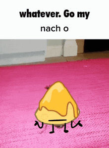a picture of a nacho with the words whatever go my nach o