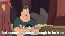 a cartoon of a man with the words yeah dude that sounds science enough to be true on the bottom