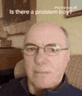 a pixelated image of a bald man with glasses and the caption is there a problem boy