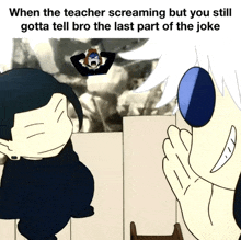when the teacher screaming but you still gotta tell bro the last part of the joke ..