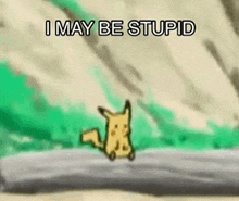 a pikachu is standing on a rock with the words i may be stupid above it